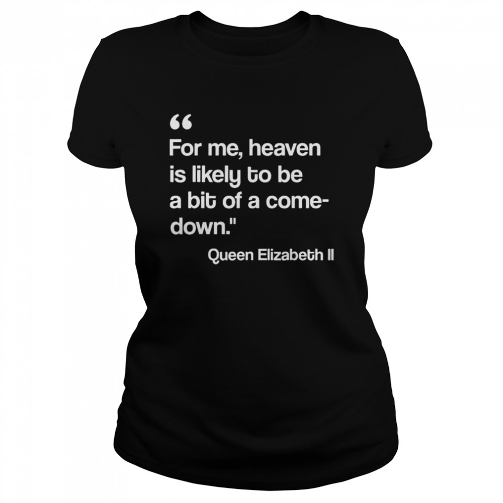 For me heaven is likely to be a bit of a comedown quote shirt Classic Women's T-shirt