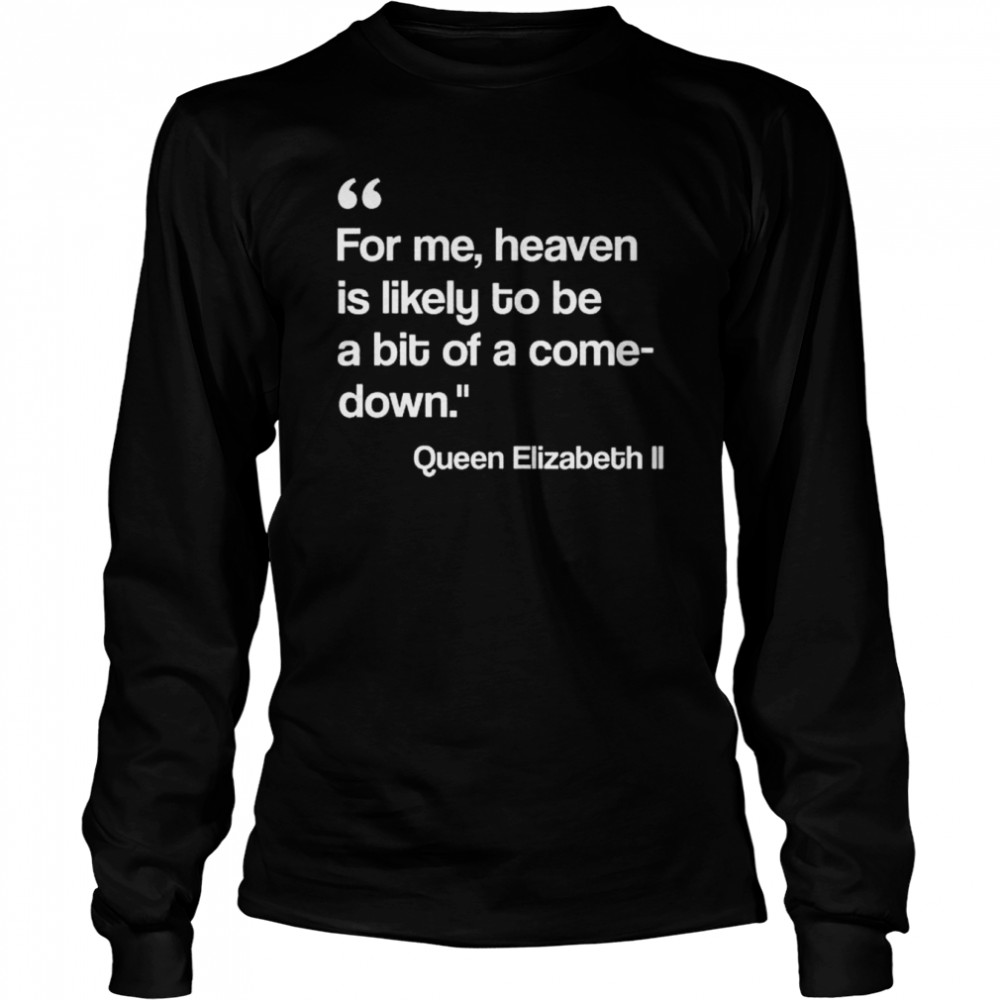 For me heaven is likely to be a bit of a comedown quote shirt Long Sleeved T-shirt