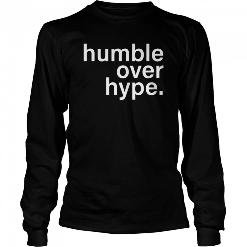 humble over hype 2022 shirt long sleeved t shirt