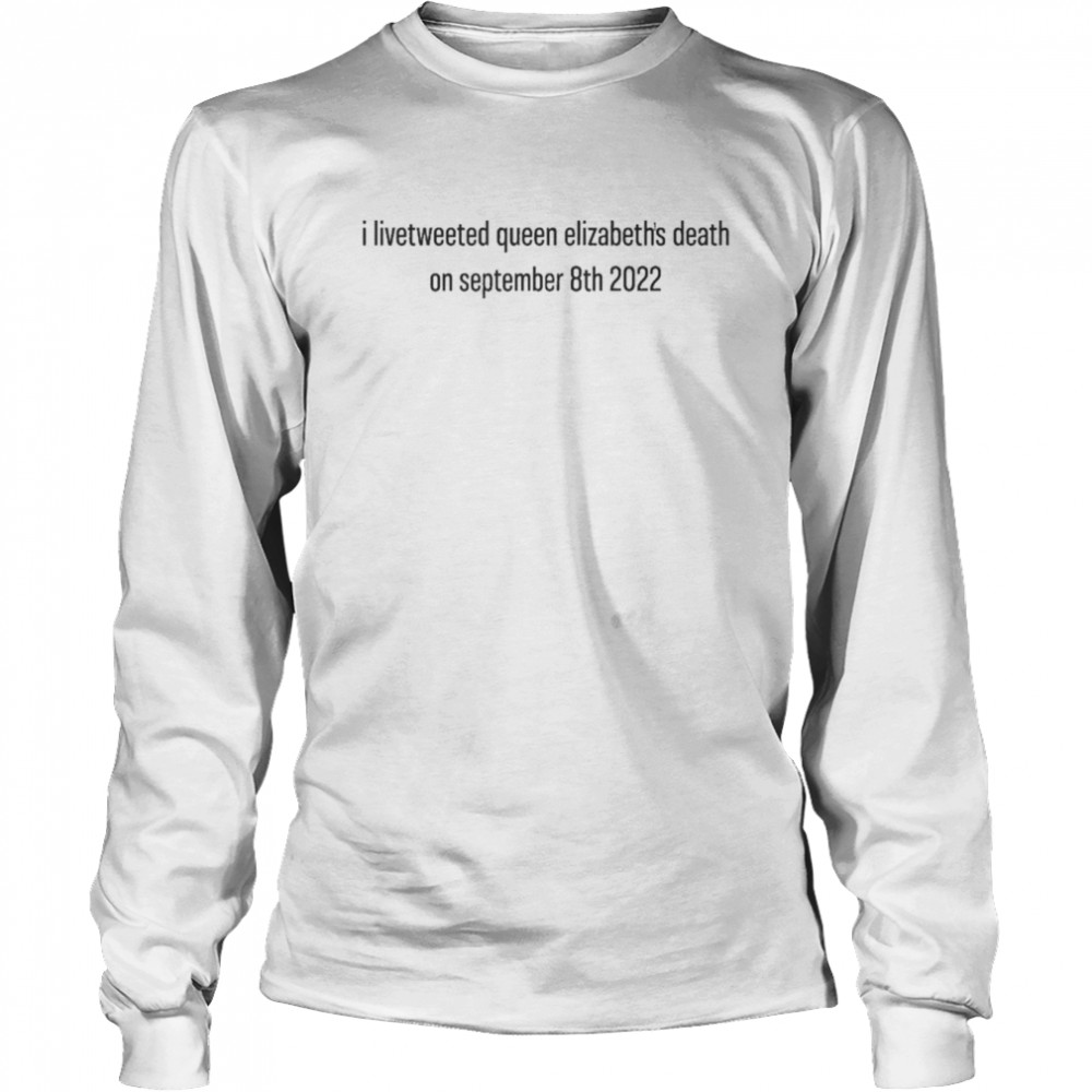 I Livetweeted Queen Alizabeth’s Death On September 8Th 2022 Long Sleeved T-shirt