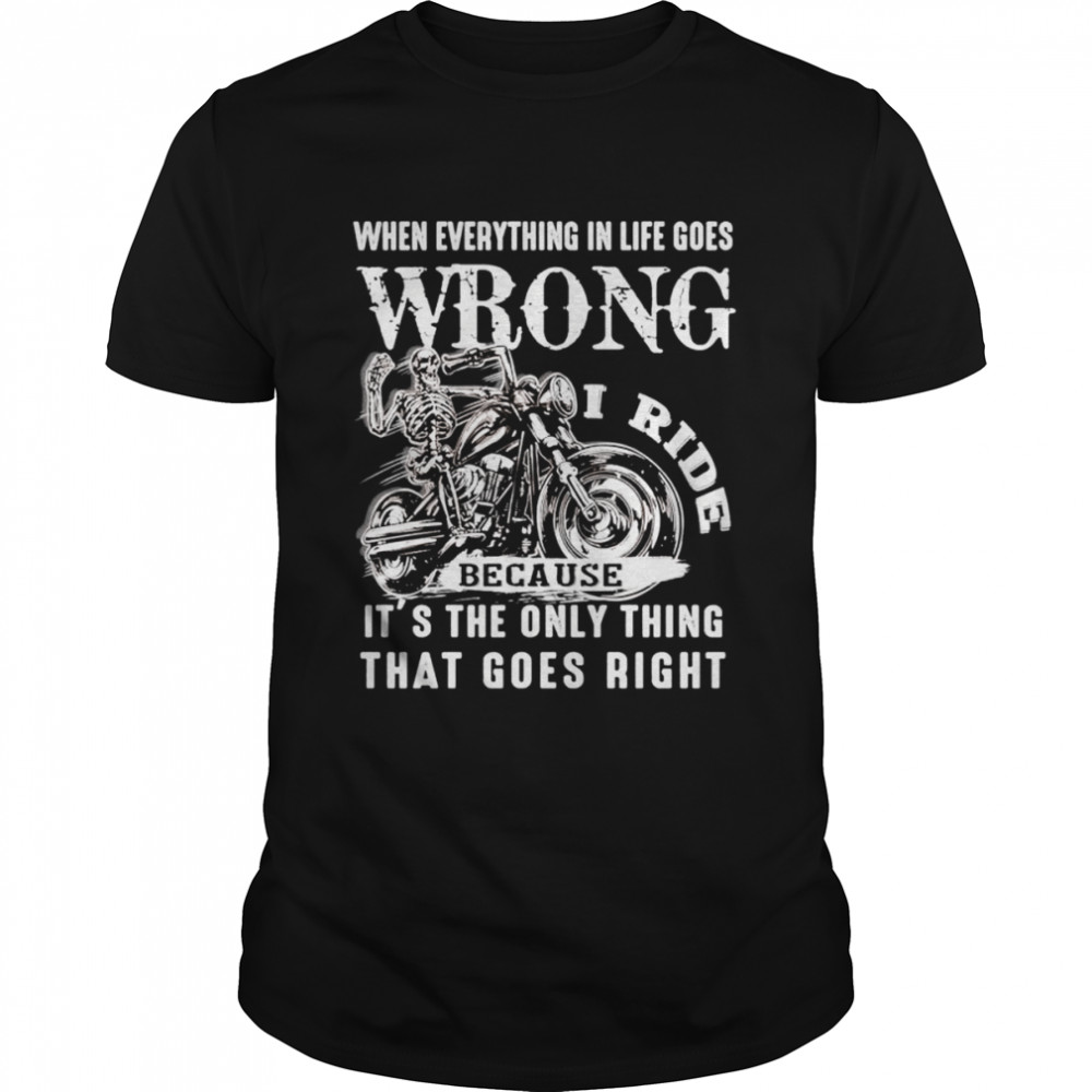 I ride when everything in life goes wrong because it’s the only thing that goes right shirt Classic Men's T-shirt