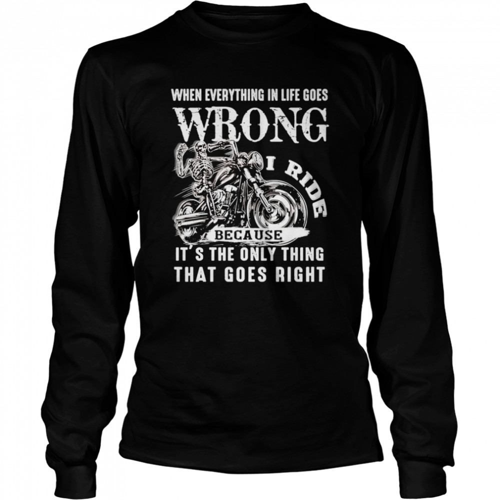 i ride when everything in life goes wrong because its the only thing that goes right shirt long sleeved t shirt