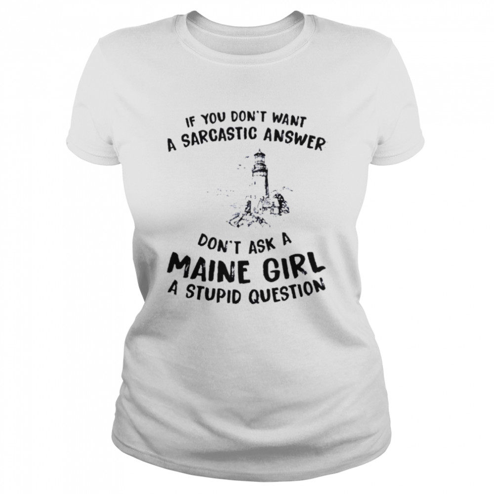 If you don’t want a sarcastic answer don’t ask a maine girl shirt Classic Women's T-shirt