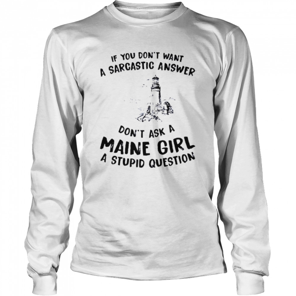if you dont want a sarcastic answer dont ask a maine girl shirt long sleeved t shirt