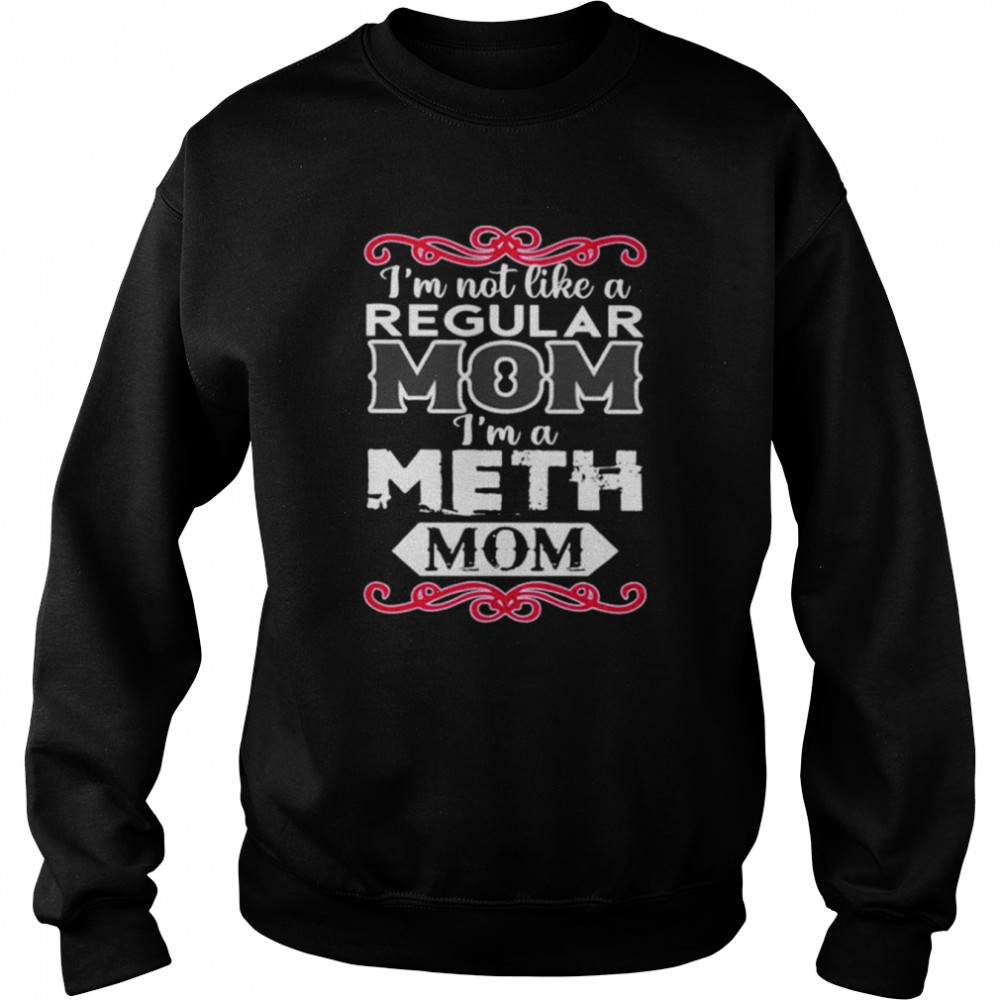 I’m not like a regular mom i’m a meth mom shirt Unisex Sweatshirt