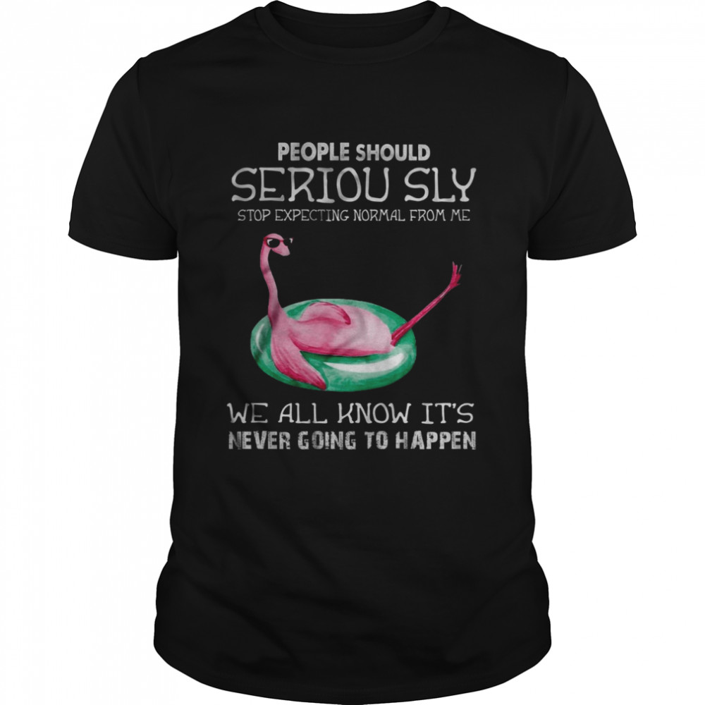 People Should Seriously Stop Expecting Normal From Me Flamingo shirt