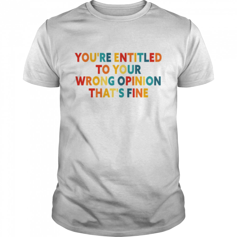 Rainbow Font You’re Entitled To Your Wrong Opinion That’s Fine shirt