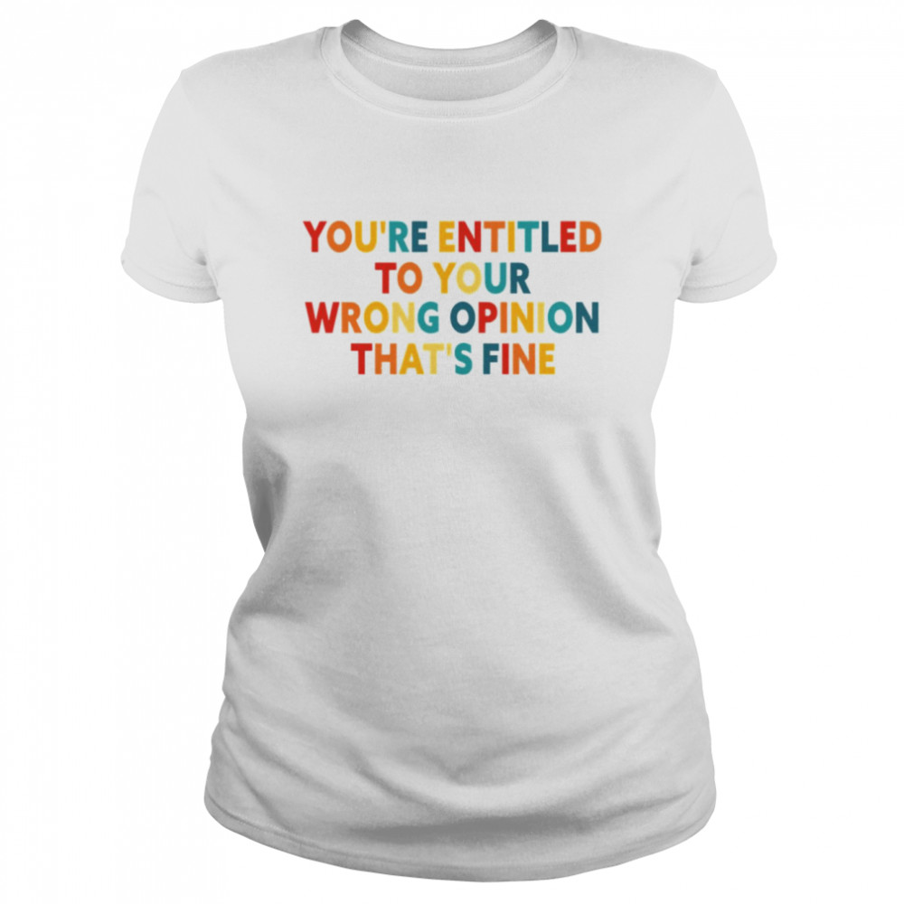 rainbow font youre entitled to your wrong opinion thats fine shirt classic womens t shirt
