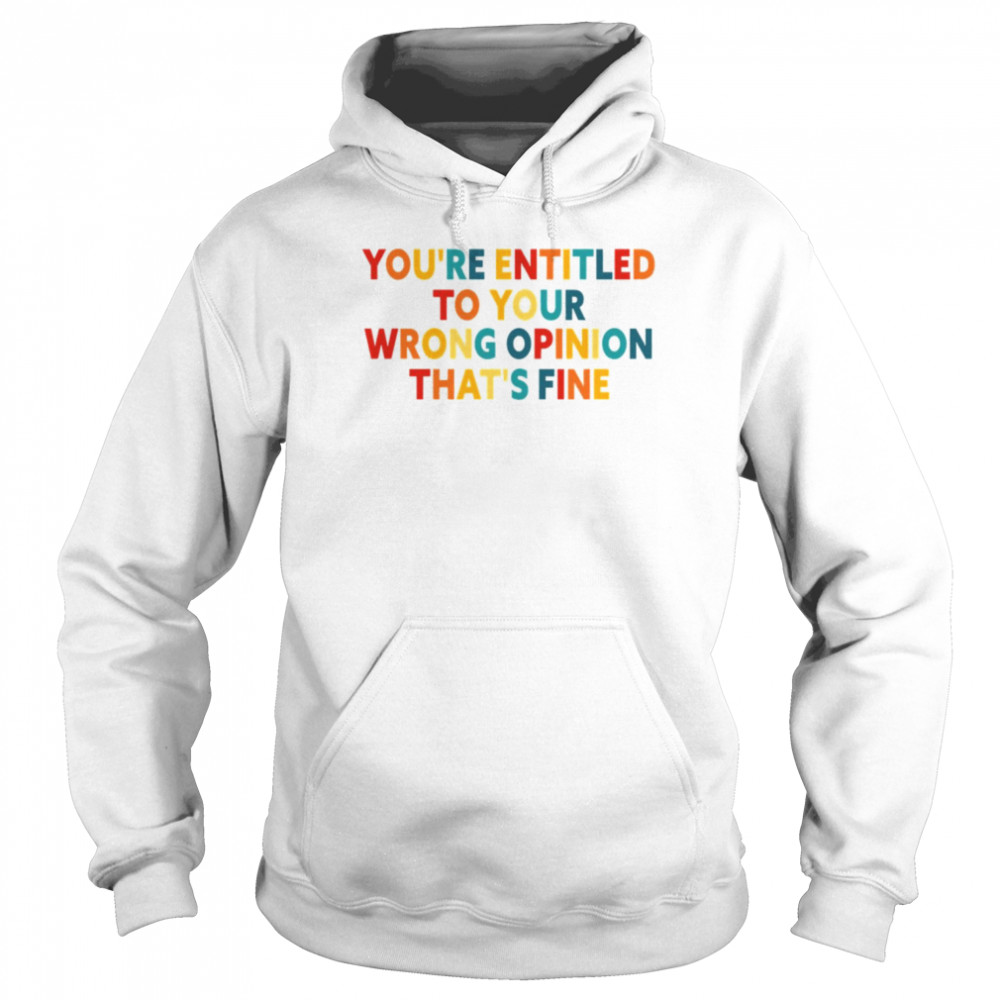 Rainbow Font You’re Entitled To Your Wrong Opinion That’s Fine shirt Unisex Hoodie