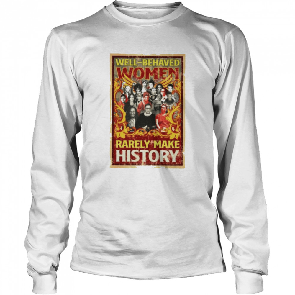 Well behaved women rarely make history T-shirt Long Sleeved T-shirt