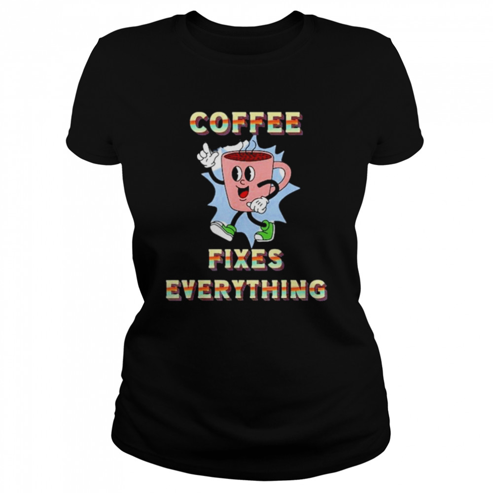 coffee fixes everything shirt classic womens t shirt