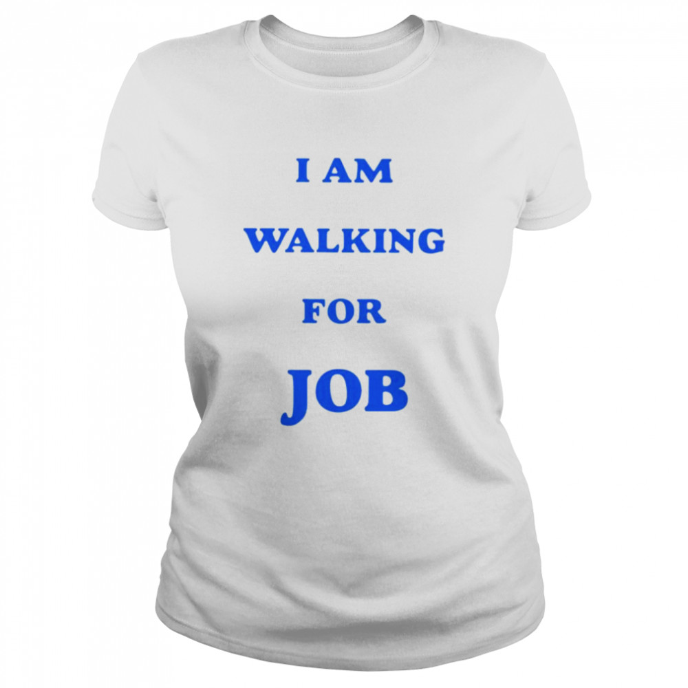 i am walking for job shirt classic womens t shirt