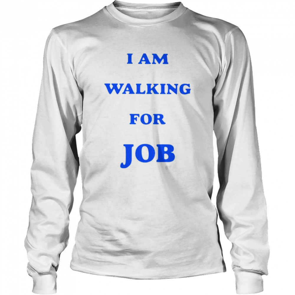 I am walking for job shirt Long Sleeved T-shirt