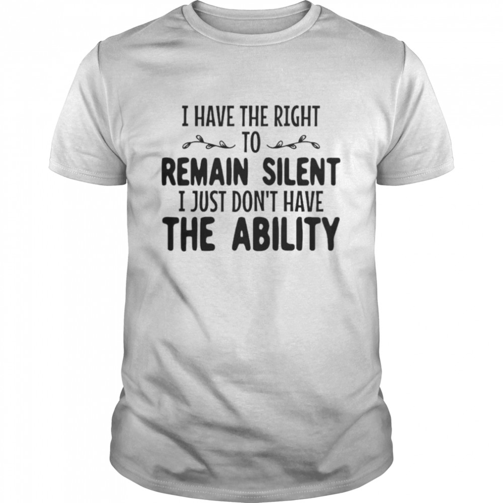 I have the right to remain silent I just don’t have the ability unisex T-shirt Classic Men's T-shirt