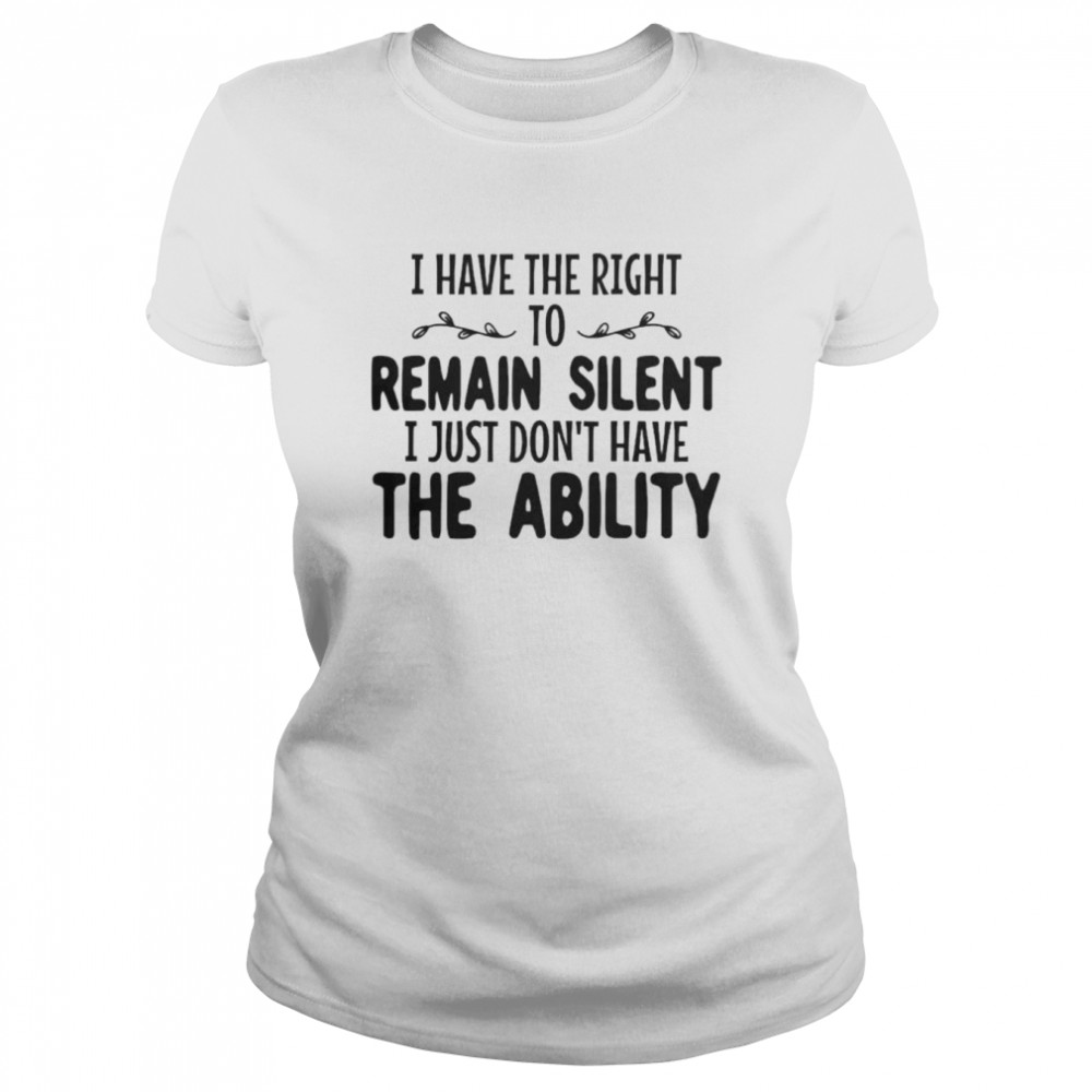 I have the right to remain silent I just don’t have the ability unisex T-shirt Classic Women's T-shirt