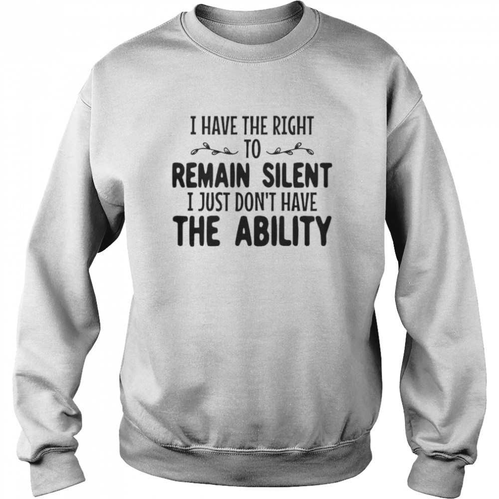 i have the right to remain silent i just dont have the ability unisex t shirt unisex sweatshirt