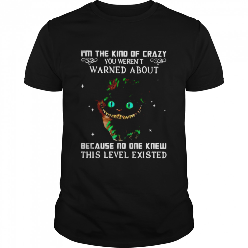 I’m the kind of crazy you weren’t warned about because no one knew this level existed shirt Classic Men's T-shirt
