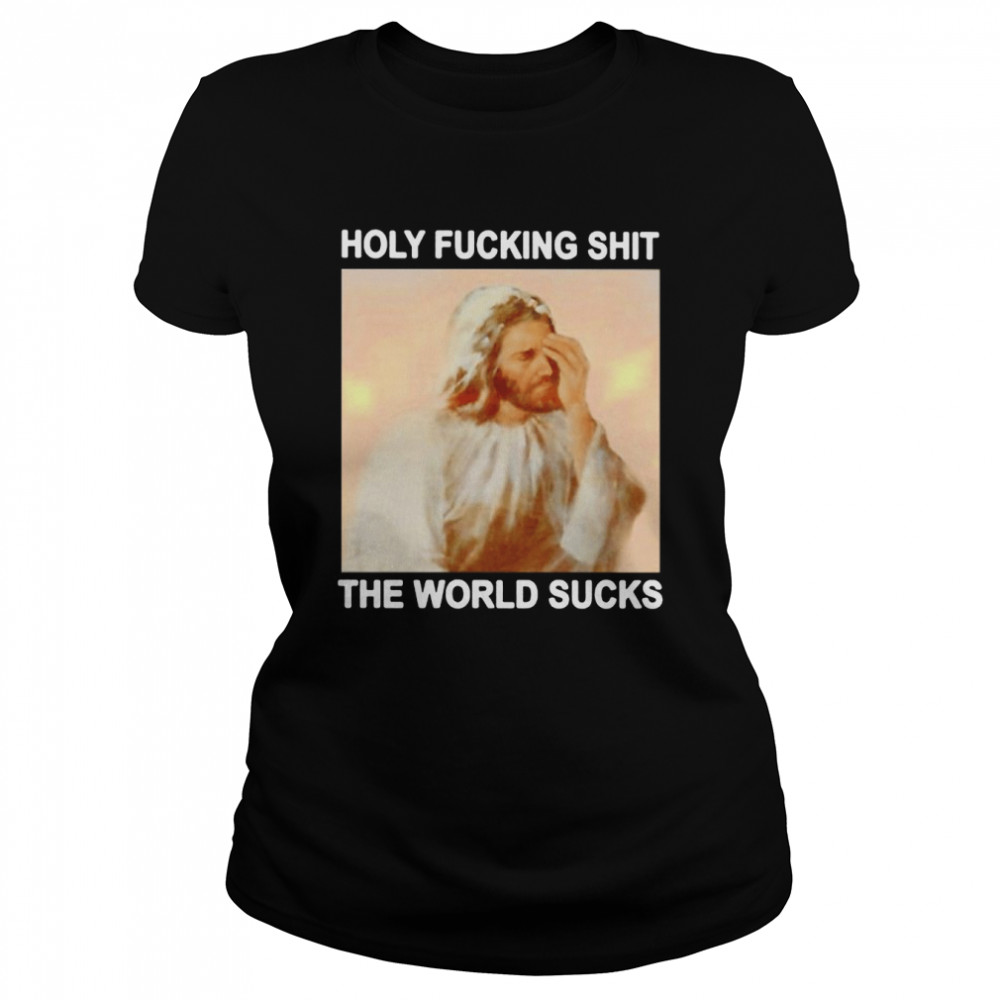 jesus holy fucking shit the world sucks shirt classic womens t shirt