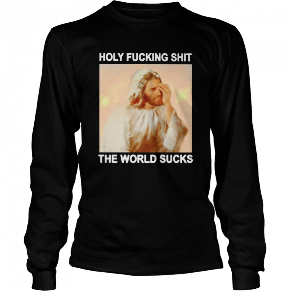 Jesus holy fucking shit the world sucks shirt Long Sleeved T-shirt