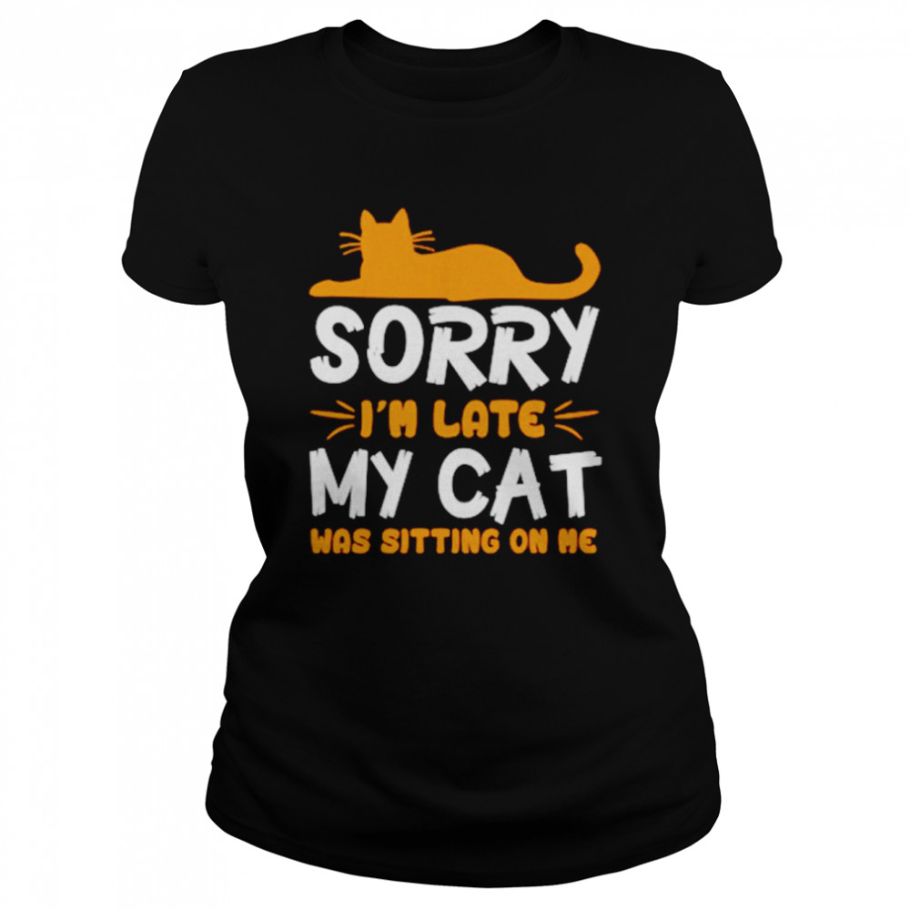 Sorry I’m late my cat was sitting on me unisex T-shirt Classic Women's T-shirt