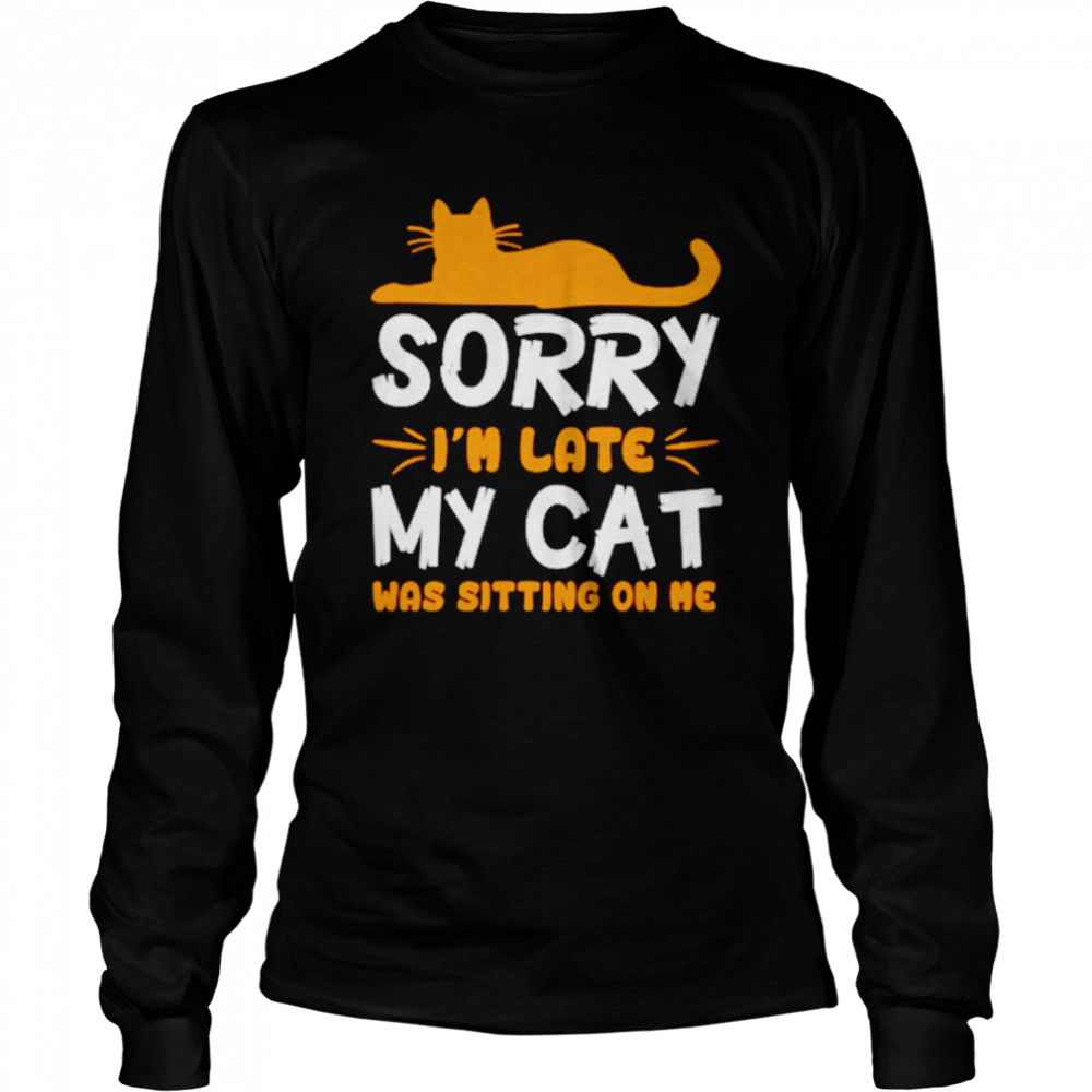 sorry im late my cat was sitting on me unisex t shirt long sleeved t shirt