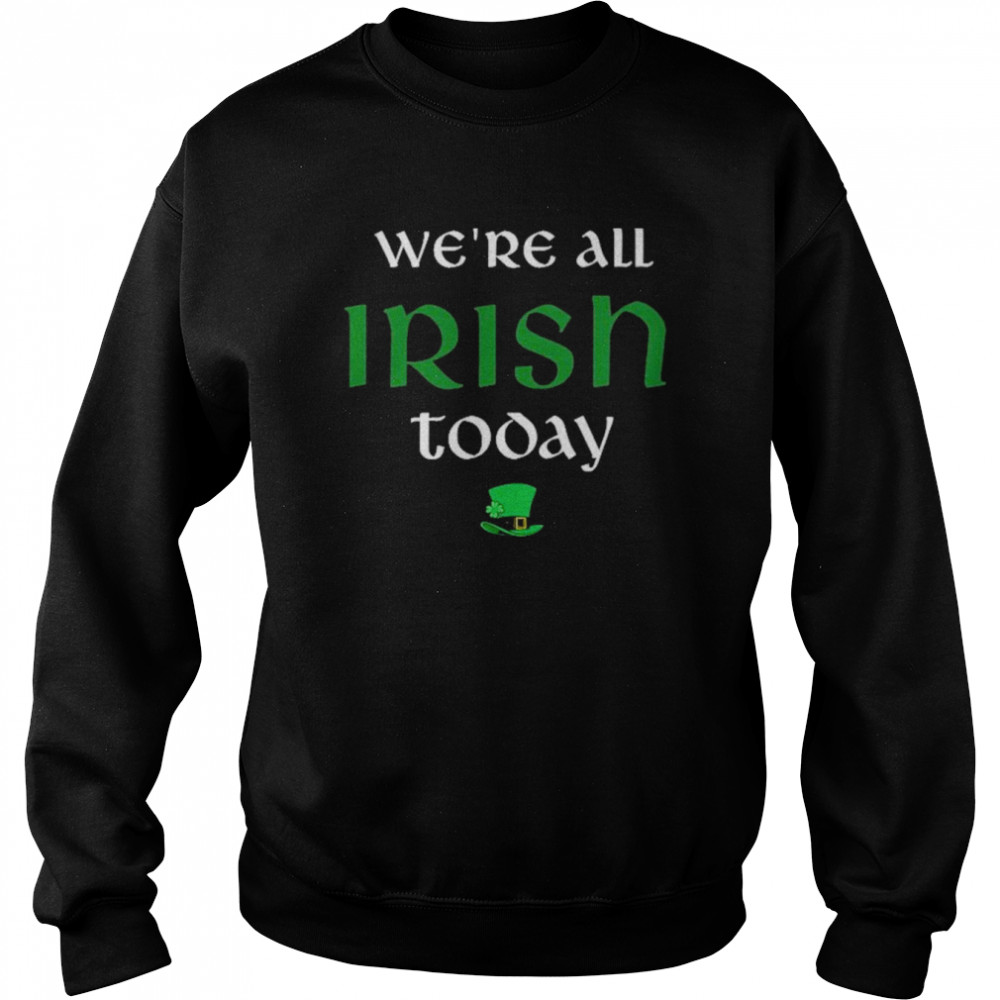 We’re All Irish Today Shirt 7 We’re All Irish Today Unisex Sweatshirt