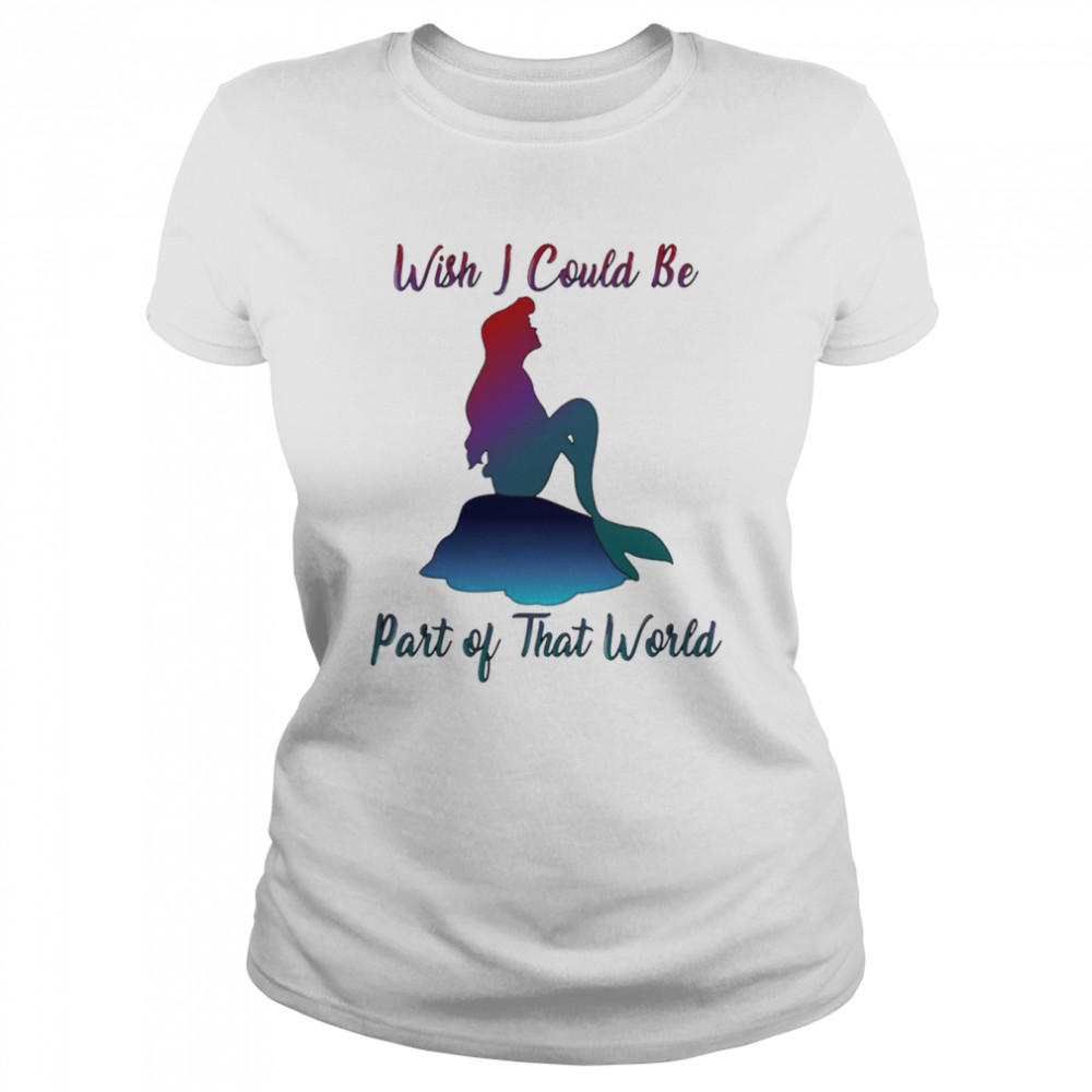 wish i could be part of that world the little mermaid shirt classic womens t shirt