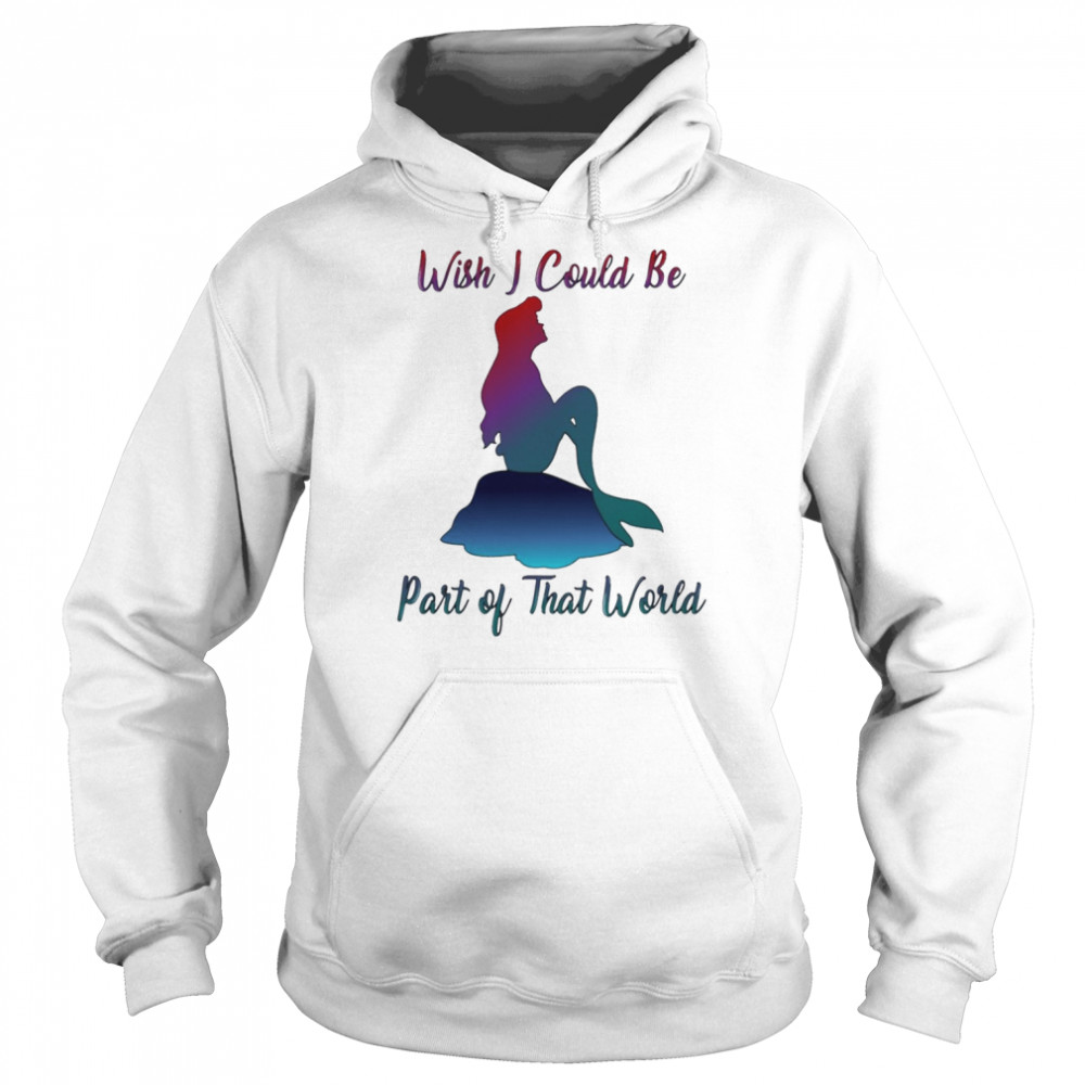wish i could be part of that world the little mermaid shirt unisex hoodie