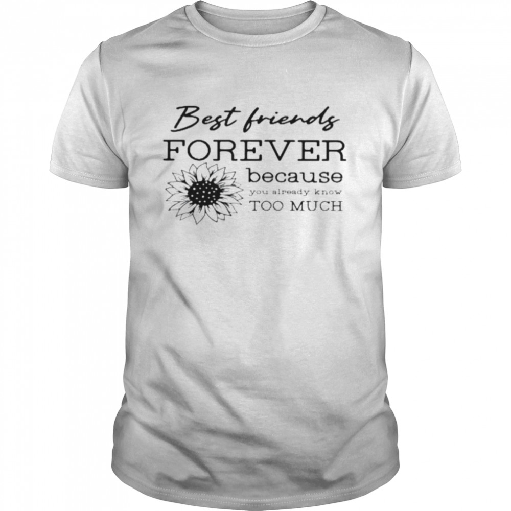 Best friends forever because you already know too much shirt