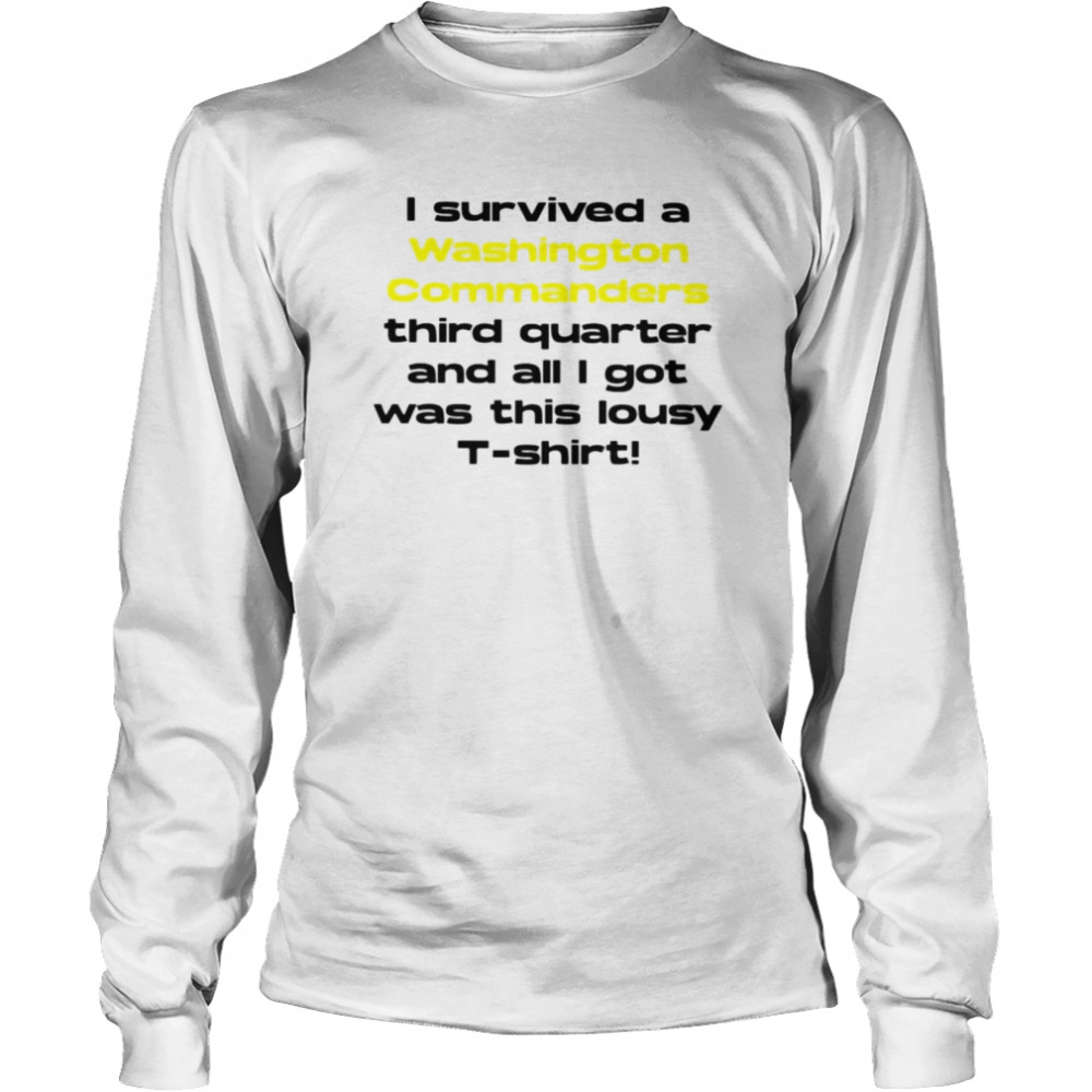 I survived a Washington Commanders third quarter and all I got was this lousy shirt Long Sleeved T-shirt
