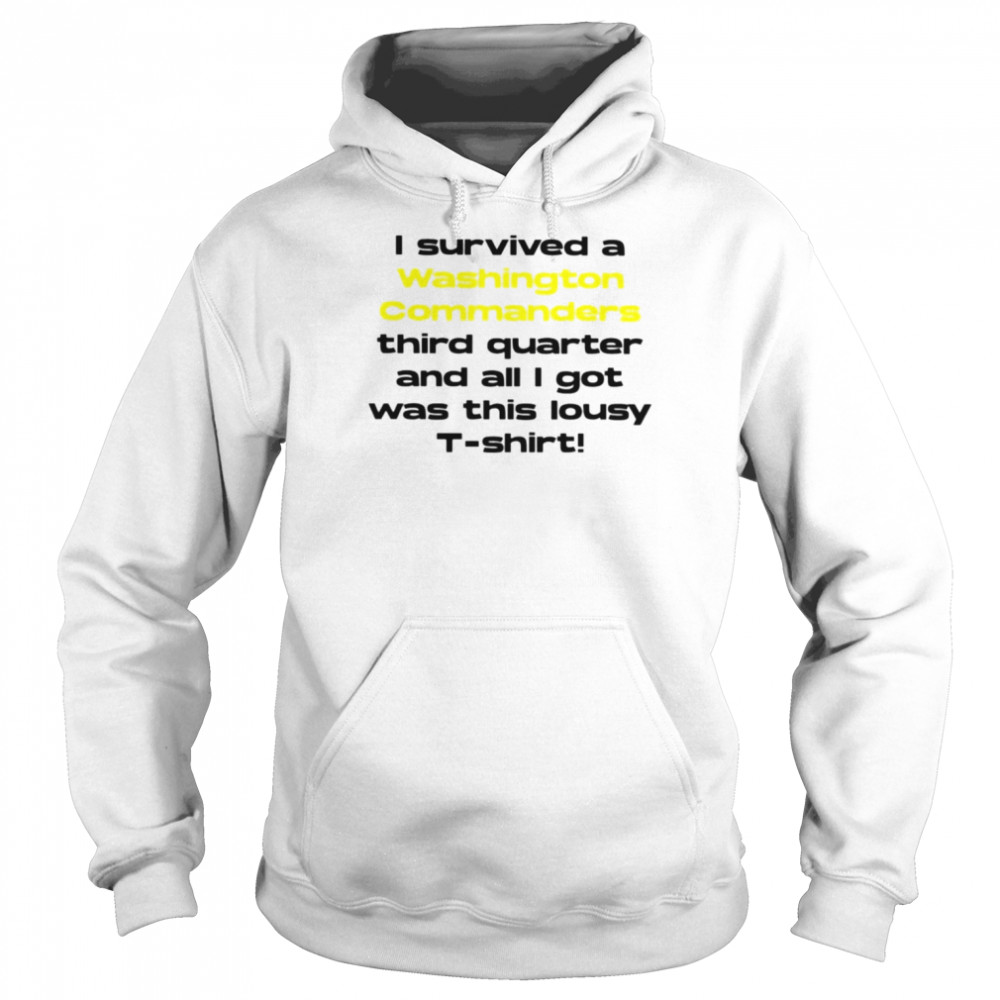 I survived a Washington Commanders third quarter and all I got was this lousy shirt Unisex Hoodie