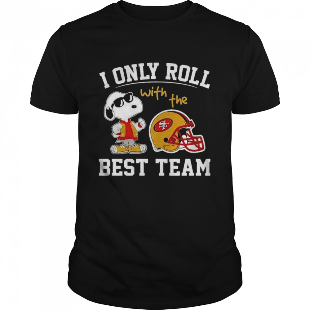 San Francisco 49ers I only roll with the best team shirt