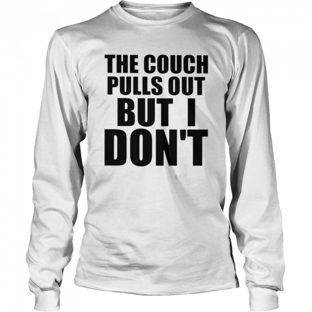 The couch pulls out but i don’t shirt Long Sleeved T-shirt