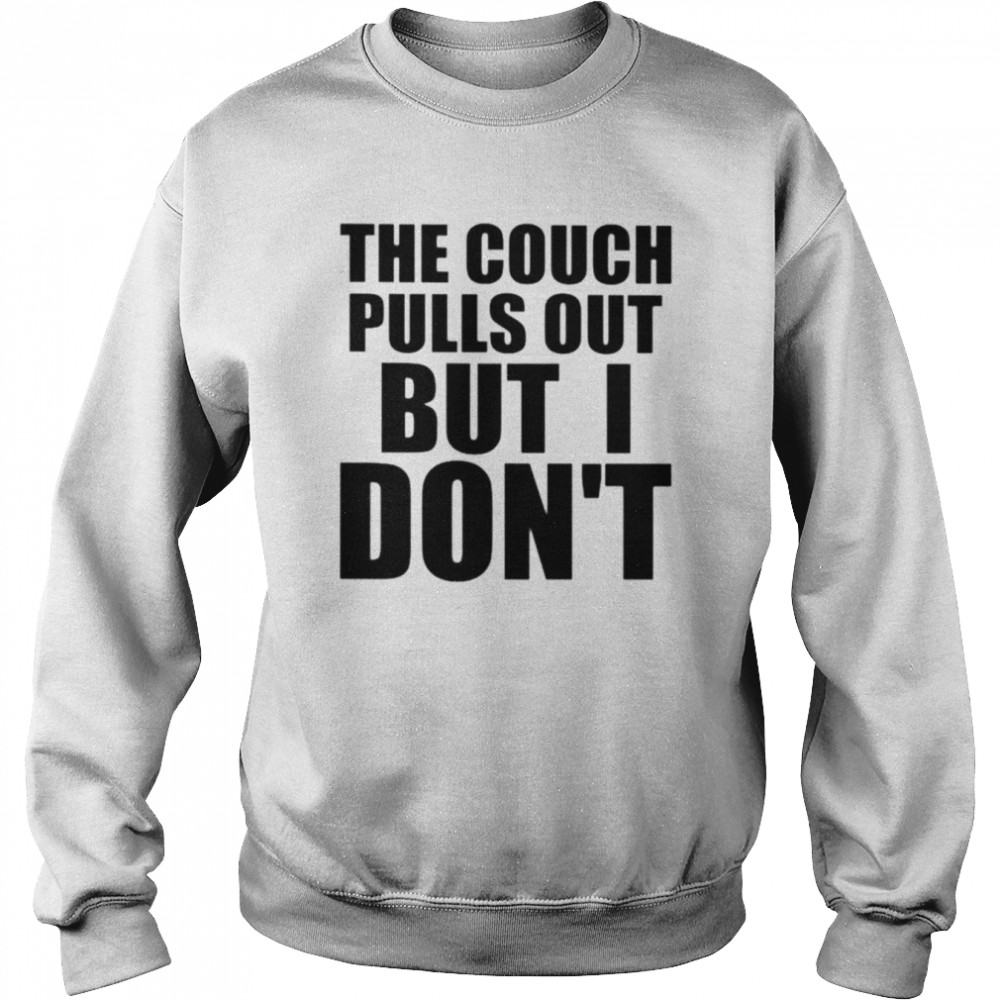 The couch pulls out but i don’t shirt Unisex Sweatshirt