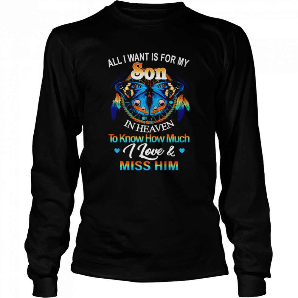 All I want for my son in heaven to know how much I love and miss him shirt Long Sleeved T-shirt