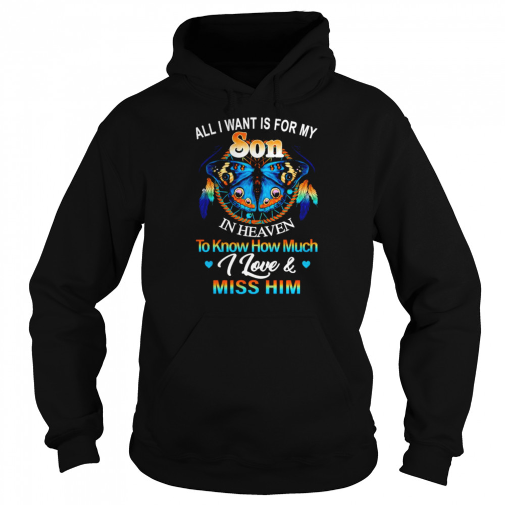 All I want for my son in heaven to know how much I love and miss him shirt Unisex Hoodie