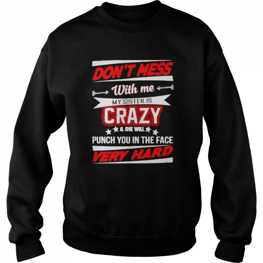don’t mess with me my sister is crazy and she will punch you shirt Unisex Sweatshirt