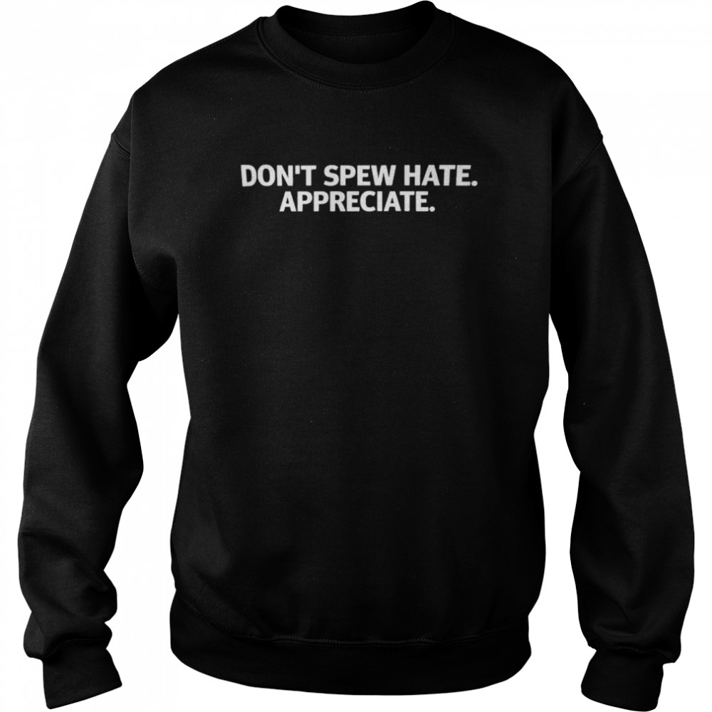 don’t spew hate appreciate shirt Unisex Sweatshirt