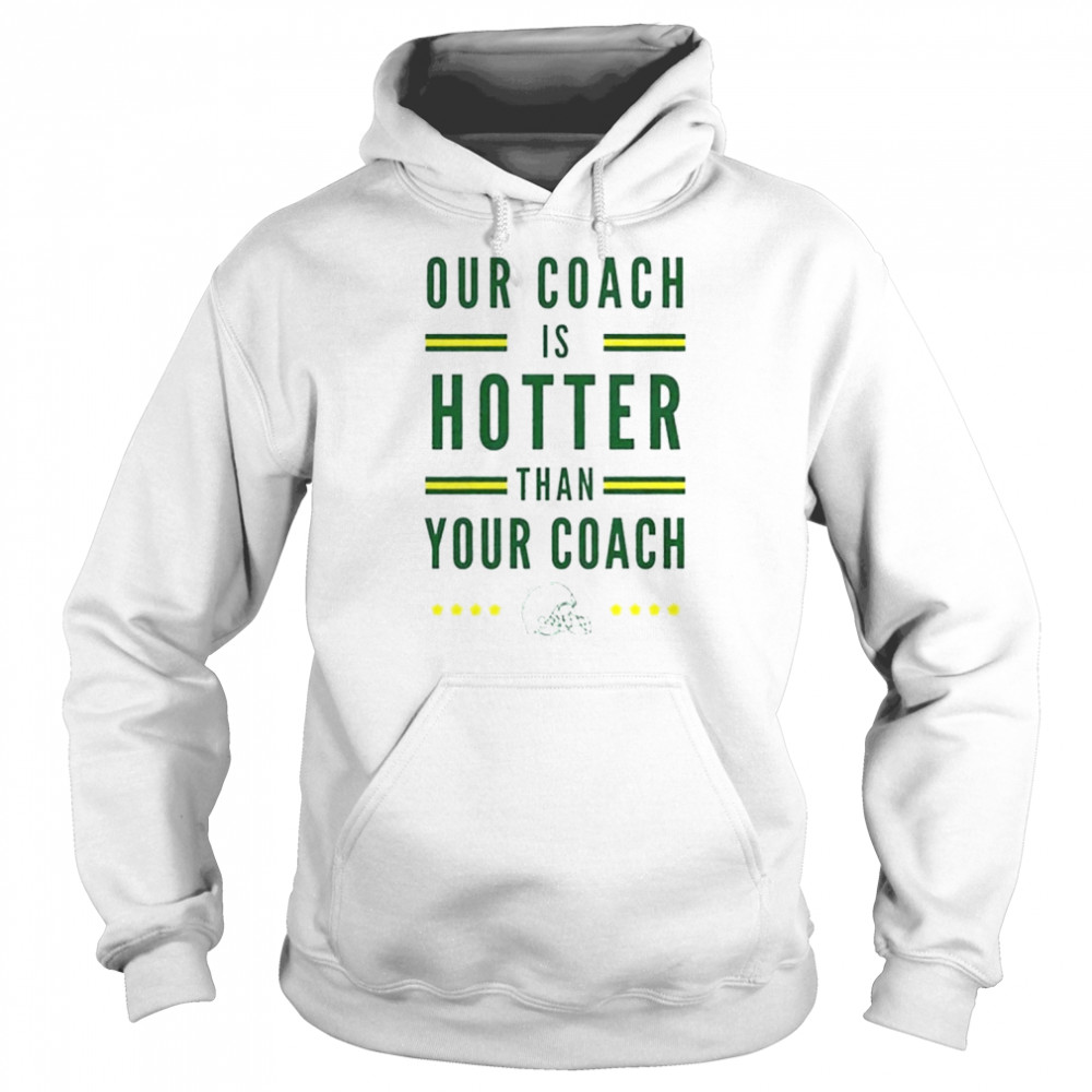 Green Bay Packers our coach is hotter than your coach Matt Lafleur shirt Unisex Hoodie
