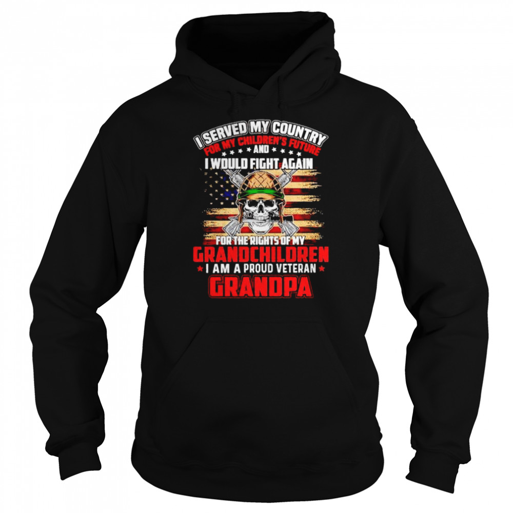 i served my country for my children’s future I would fight again I am a proud veteran Grandpa shirt Unisex Hoodie