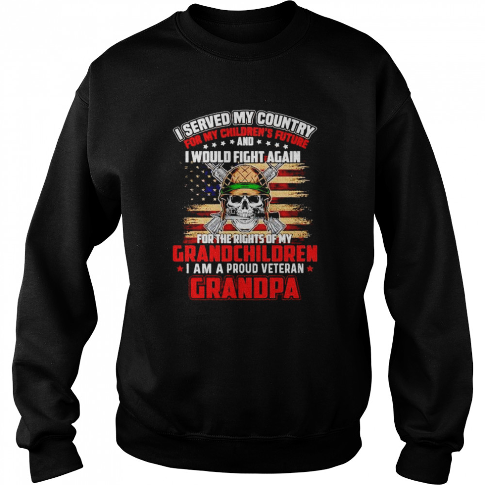 i served my country for my children’s future I would fight again I am a proud veteran Grandpa shirt Unisex Sweatshirt