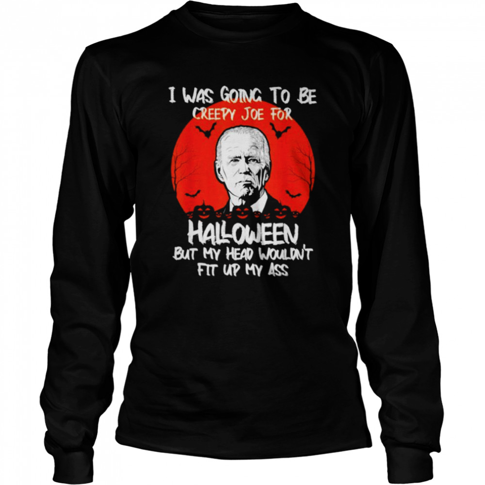 I was going to be creepy Joe for Halloween but my head wouldn’t fit up my ass unisex T-shirt Long Sleeved T-shirt