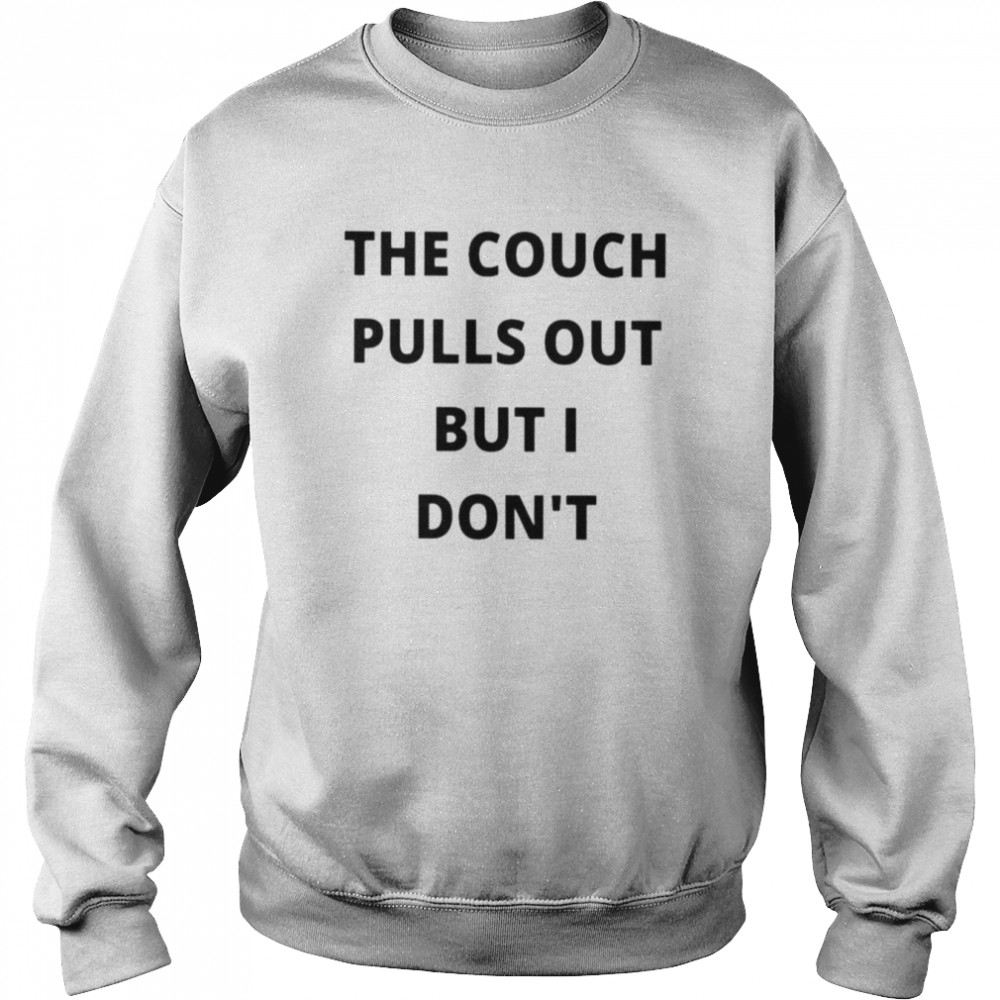 The couch pulls out but I don’t unisex T-shirt Unisex Sweatshirt