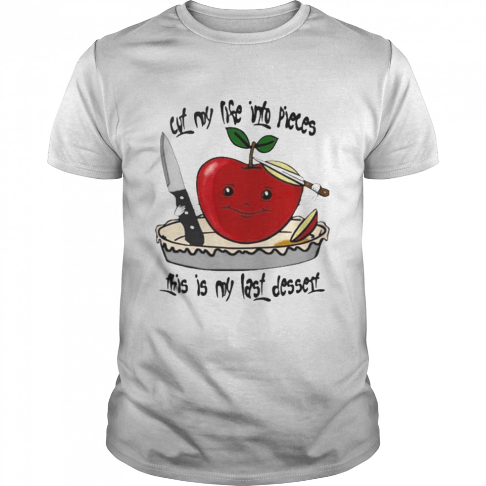 Cut My Life Into Pieces This Is My Last Dessert Shirt