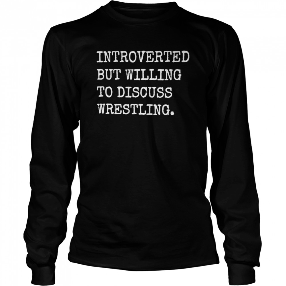 introverted but willing to discuss wrestling long sleeved t shirt
