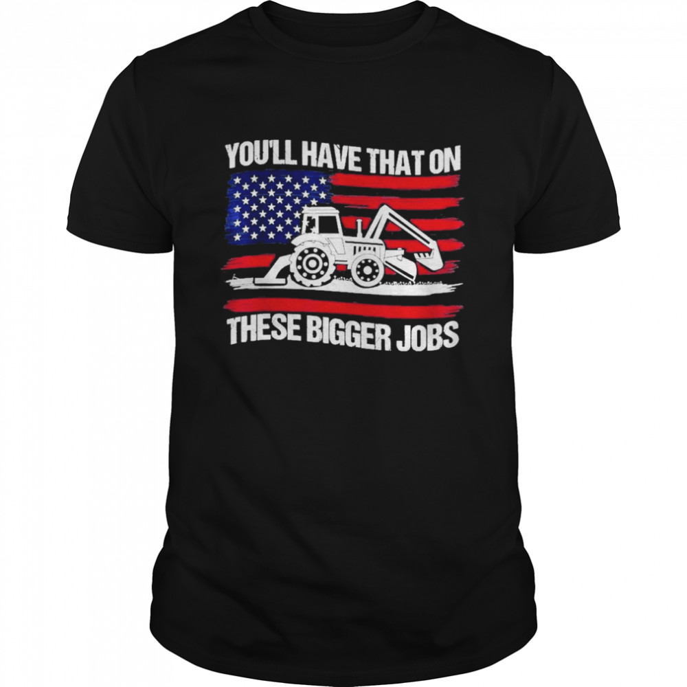 You’ll Have That On These Big Jobs Flag American Shirt