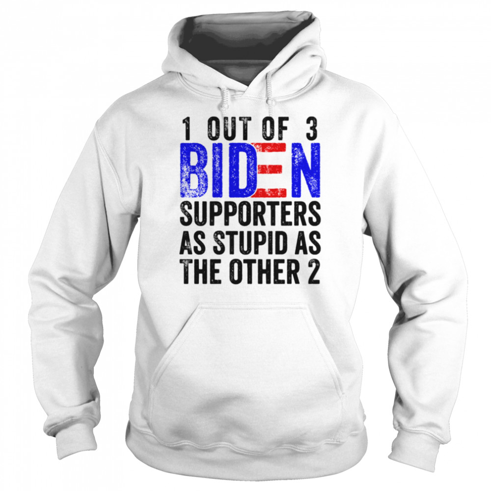 1 Out Of 3 Biden Supporters Are As Stupid As The Other 2 shirt Unisex Hoodie