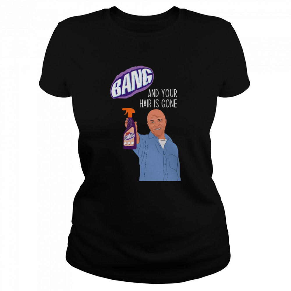 bang and your hair is gone day t shirt classic womens t shirt