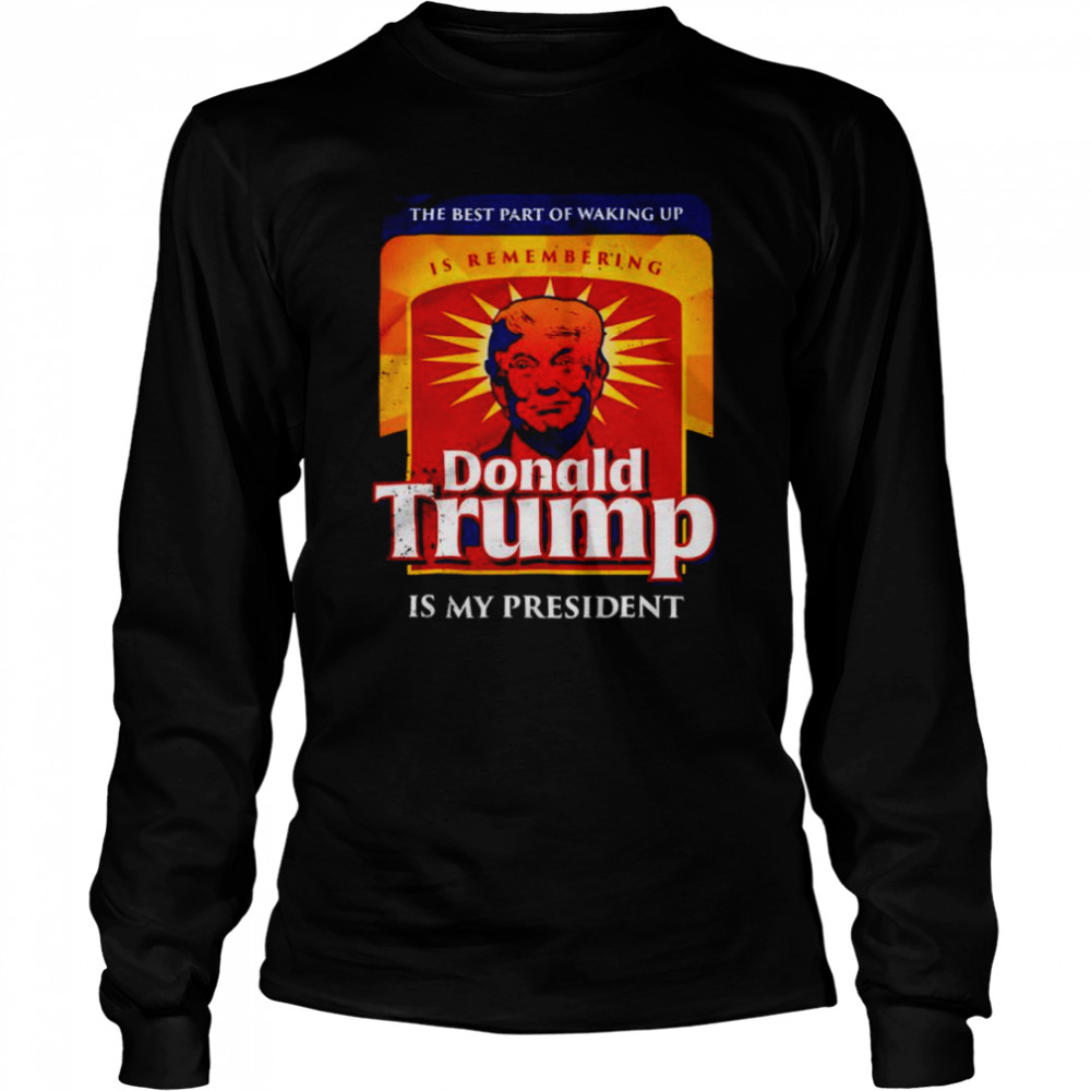 Donald Trump is my president the best part of waking up shirt Long Sleeved T-shirt