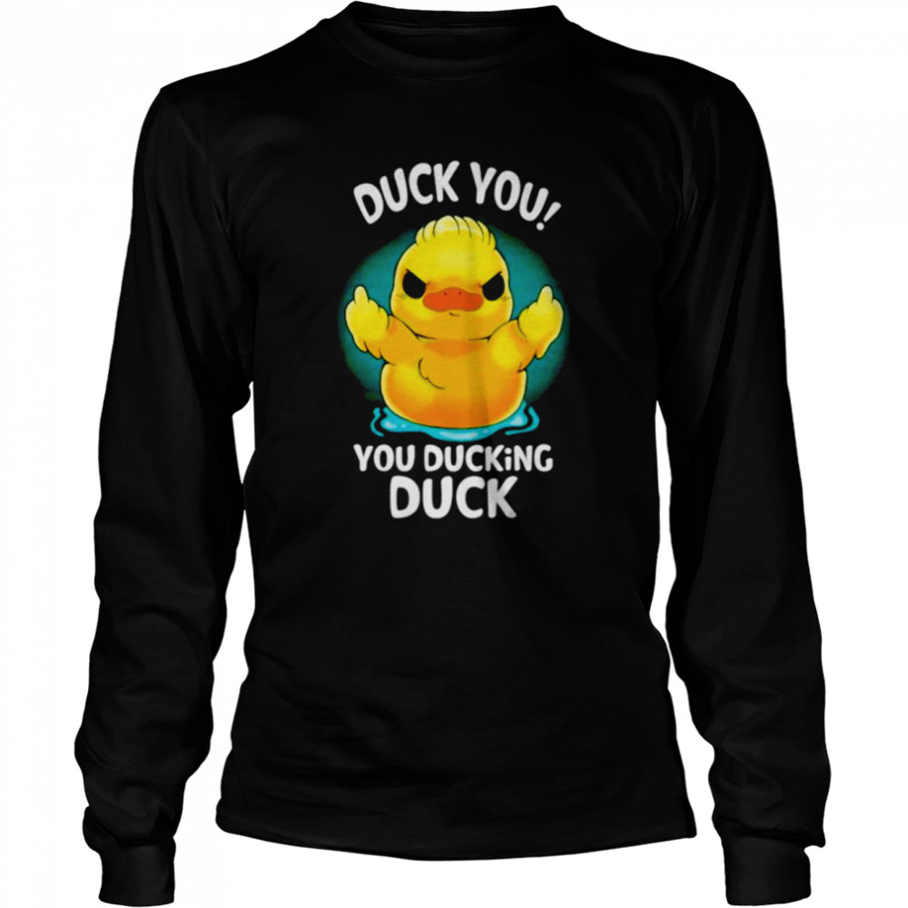 Duck you you ducking duck shirt Long Sleeved T-shirt